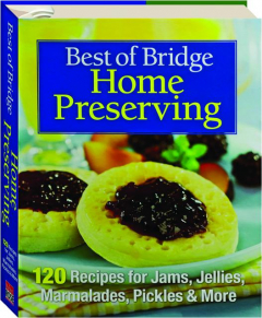 BEST OF BRIDGE HOME PRESERVING: 120 Recipes for Jams, Jellies, Marmalades, Pickles & More