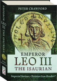 EMPEROR LEO III THE ISAURIAN: Imperial Saviour, Christian Icon Breaker?