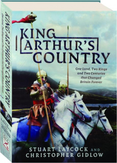 KING ARTHUR'S COUNTRY: One Land, Two Kings and Two Centuries That Changed Britain Forever