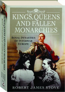 KINGS, QUEENS, AND FALLEN MONARCHIES: Royal Dynasties of Interwar Europe