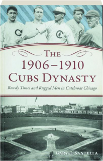 THE 1906-1910 CUBS DYNASTY: Rowdy Times and Rugged Men in Cutthroat Chicago