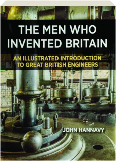 THE MEN WHO INVENTED BRITAIN: An Illustrated Introduction to Great British Engineers