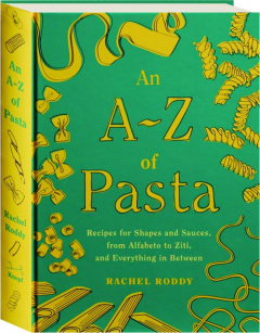 AN A-Z OF PASTA: Recipes for Shapes and Sauces, from Alfabeto to Ziti, and Everything in Between