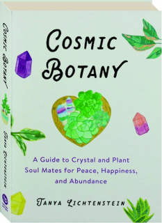 COSMIC BOTANY: A Guide to Crystal and Plant Soul Mates for Peace, Happiness, and Abundance