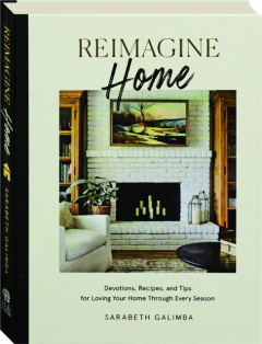 REIMAGINE HOME: Devotions, Recipes, and Tips for Loving Your Home Through Every Season