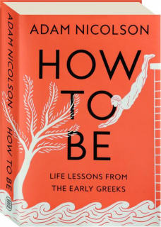 HOW TO BE: Life Lessons from the Early Greeks