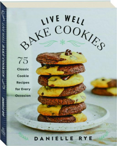 LIVE WELL, BAKE COOKIES: 75 Classic Cookie Recipes for Every Occasion