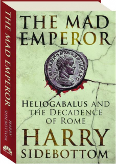 THE MAD EMPEROR: Heliogabalus and the Decadence of Rome