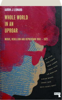 WHOLE WORLD IN AN UPROAR: Music, Rebellion and Repression 1955-1972