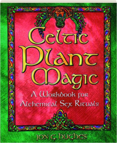 CELTIC PLANT MAGIC: A Workbook for Alchemical Sex Rituals