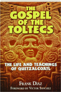 THE GOSPEL OF THE TOLTECS: The Life and Teachings of Quetzalcoatl