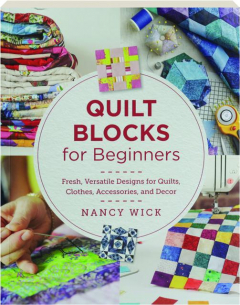 QUILT BLOCKS FOR BEGINNERS: Fresh, Versatile Designs for Quilts, Clothes, Accessories, and Decor