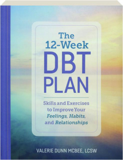 THE 12-WEEK DBT PLAN: Skills and Exercises to Improve Your Feelings, Habits, and Relationships