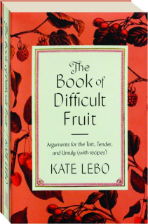 THE BOOK OF DIFFICULT FRUIT: Arguments for the Tart, Tender, and Unruly (with Recipes)