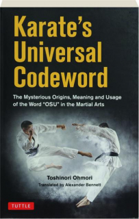 KARATE'S UNIVERSAL CODEWORD: The Mysterious Origins, Meaning and Usage of the Word "OSU" in the Martial Arts