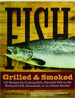 FISH GRILLED & SMOKED: 150 Recipes for Cooking Rich, Flavorful Fish on the Backyard Grill, Streamside, or in a Home Smoker