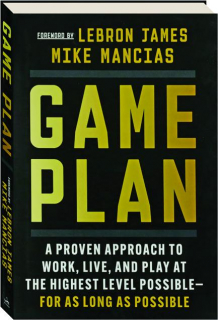 GAME PLAN: A Proven Approach to Work, Live, and Play at the Highest Level Possible--For as Long as Possible