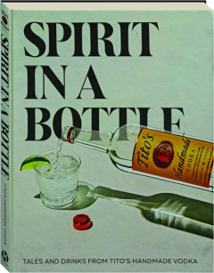 SPIRIT IN A BOTTLE: Tales and Drinks from Tito's Handmade Vodka