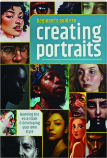 BEGINNER'S GUIDE TO CREATING PORTRAITS: Learning the Essentials & Developing Your Own Style