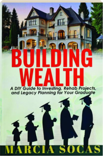 BUILDING WEALTH: A DIY Guide to Investing, Rehab Projects, and Legacy Planning for Your Graduate