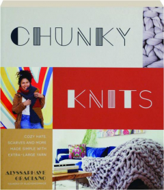 CHUNKY KNITS: Cozy Hats, Scarves and More Made Simple with Extra-Large Yarn