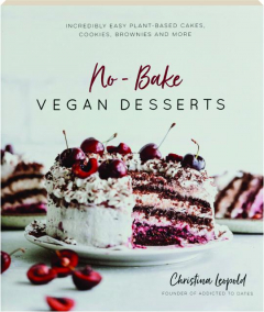 NO-BAKE VEGAN DESSERTS: Incredibly Easy Plant-Based Cakes, Cookies, Brownies and More