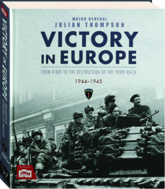 VICTORY IN EUROPE: From D-Day to the Destruction of the Third Reich, 1944-1945