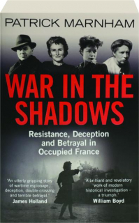 WAR IN THE SHADOWS: Resistance, Deception and Betrayal in Occupied France