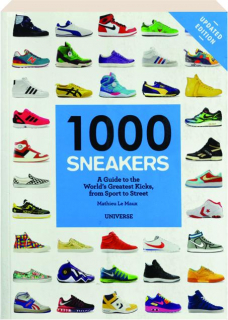 1000 SNEAKERS: A Guide to the World's Greatest Kicks, from Sport to Street