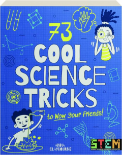 73 COOL SCIENCE TRICKS TO WOW YOUR FRIENDS