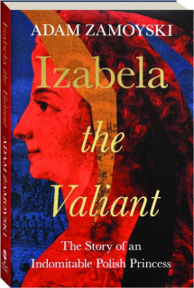 IZABELA THE VALIANT: The Story of an Indomitable Polish Princess