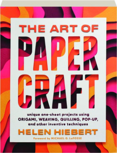 THE ART OF PAPERCRAFT: Unique One-Sheet Projects Using Origami, Weaving, Quilling, Pop-Up, and Other Inventive Techniques