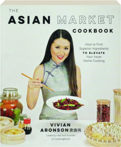 THE ASIAN MARKET COOKBOOK: How to Find Superior Ingredients to Elevate Your Asian Home Cooking