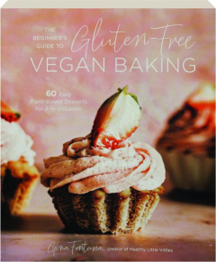 THE BEGINNER'S GUIDE TO GLUTEN-FREE VEGAN BAKING: 60 Easy Plant-Based Desserts for Any Occasion