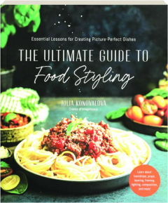 THE ULTIMATE GUIDE TO FOOD STYLING: Essential Lessons for Creating Picture-Perfect Dishes