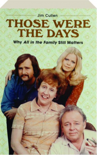 THOSE WERE THE DAYS: Why <I>All in the Family</I> Still Matters