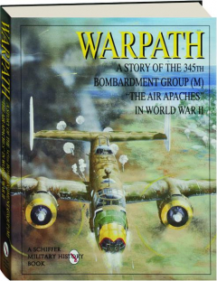 WARPATH: A Story of the 345th Bombardment Group (M) "The Air Apaches" in World War II