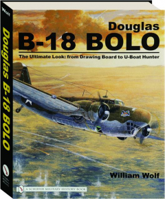 DOUGLAS B-18 BOLO: The Ultimate Look-from Drawing Board to U-Boat Hunter