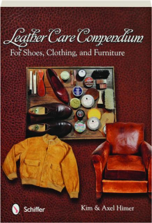 LEATHER CARE COMPENDIUM: For Shoes, Clothing, and Furniture