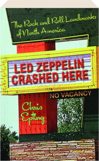 LED ZEPPELIN CRASHED HERE: The Rock and Roll Landmarks of North America