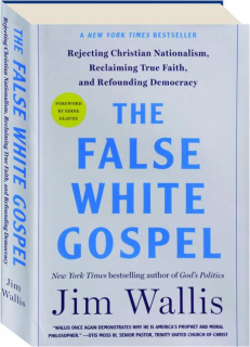 THE FALSE WHITE GOSPEL: Rejecting Christian Nationalism, Reclaiming True Faith, and Refounding Democracy