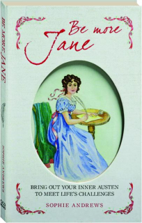 BE MORE JANE: Bring Out Your Inner Austen to Meet Life's Challenges