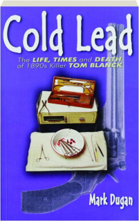 COLD LEAD: The Life, Times and Death of 1890's Killer Tom Blanck