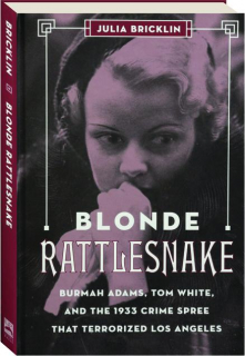 BLONDE RATTLESNAKE: Burmah Adams, Tom White, and the 1933 Crime Spree That Terrorized Los Angeles