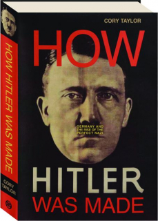 HOW HITLER WAS MADE: Germany and the Rise of the Perfect Nazi