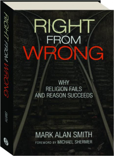 RIGHT FROM WRONG: Why Religion Fails and Reason Succeeds