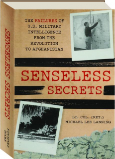 SENSELESS SECRETS: The Failures of U.S. Military Intelligence from the Revolution to Afghanistan