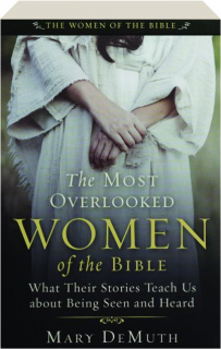 THE MOST OVERLOOKED WOMEN OF THE BIBLE: What Their Stories Teach Us About Being Seen and Heard