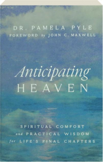 ANTICIPATING HEAVEN: Spiritual Comfort and Practical Wisdom for Life's Final Chapters