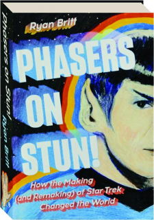 PHASERS ON STUN! How the Making (and Remaking) of <I>Star Trek</I> Changed the World